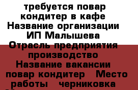 требуется повар- кондитер в кафе › Название организации ­ ИП Малышева › Отрасль предприятия ­ производство › Название вакансии ­ повар кондитер › Место работы ­ черниковка › Минимальный оклад ­ 15 000 › Возраст от ­ 30 › Возраст до ­ 50 - Башкортостан респ., Уфимский р-н, Уфа г. Работа » Вакансии   
